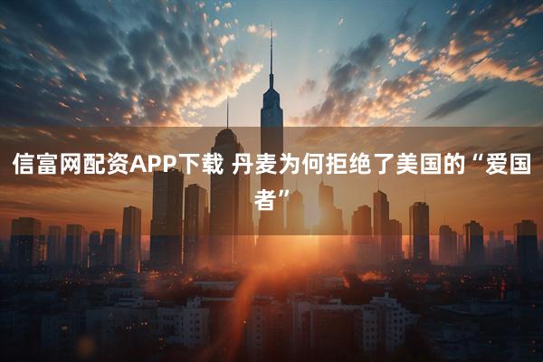 信富网配资APP下载 丹麦为何拒绝了美国的“爱国者”