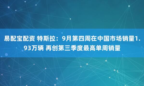 易配宝配资 特斯拉：9月第四周在中国市场销量1.93万辆 再创第三季度最高单周销量