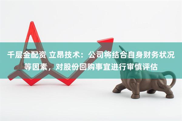 千层金配资 立昂技术：公司将结合自身财务状况等因素，对股份回购事宜进行审慎评估