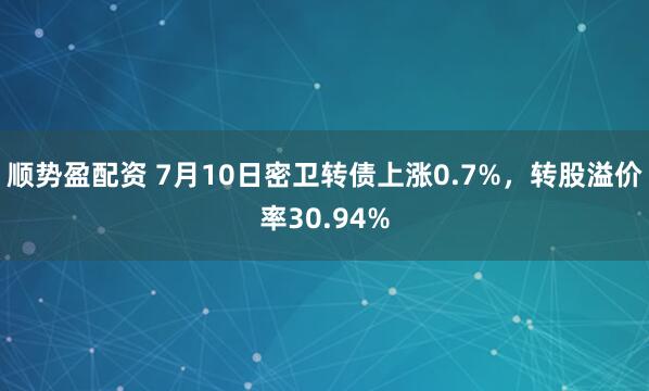 顺势盈配资 7月10日密卫转债上涨0.7%，转股溢价率30.94%
