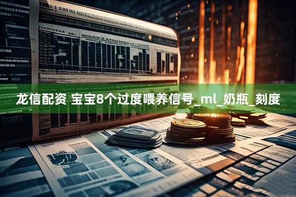 龙信配资 宝宝8个过度喂养信号_ml_奶瓶_刻度